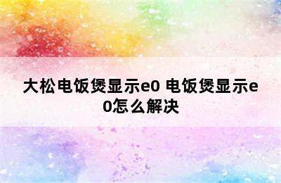 大松电饭煲显示e0 电饭煲显示e0怎么解决